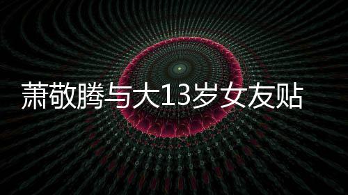 目中大1承认萧敬自拍腾与贴脸女友 节间接关系3岁