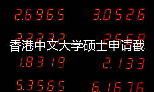 大学香港中文重要一览截止节点硕士申请时间